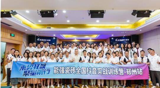 乘勢(shì)狂飆?聚量前行 | 能強(qiáng)瓷磚全國抖音實(shí)戰(zhàn)訓(xùn)練營-鄭州站